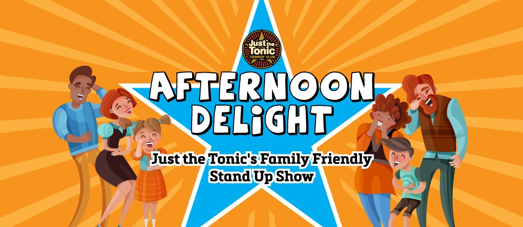 AFTERNOON DELIGHT – JUST THE TONIC’S FAMILY STAND UP SHOW 